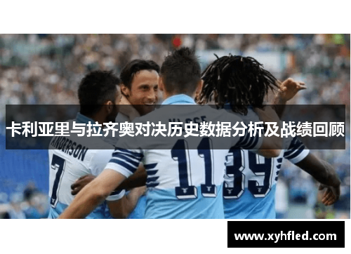 卡利亚里与拉齐奥对决历史数据分析及战绩回顾 卡利亚里与拉齐奥对决历史数据分析及战绩回顾