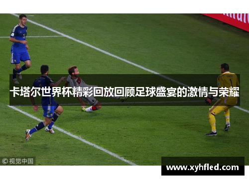 卡塔尔世界杯精彩回放回顾足球盛宴的激情与荣耀 卡塔尔世界杯精彩回放回顾足球盛宴的激情与荣耀