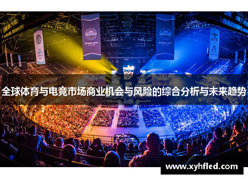 全球体育与电竞市场商业机会与风险的综合分析与未来趋势 全球体育与电竞市场商业机会与风险的综合分析与未来趋势