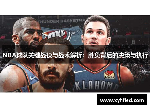 NBA球队关键战役与战术解析:胜负背后的决策与执行 NBA球队关键战役与战术解析:胜负背后的决策与执行