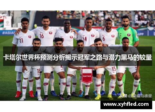 卡塔尔世界杯预测分析揭示冠军之路与潜力黑马的较量 卡塔尔世界杯预测分析揭示冠军之路与潜力黑马的较量