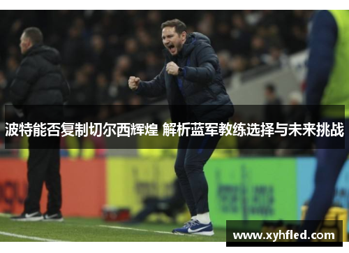 波特能否复制切尔西辉煌 解析蓝军教练选择与未来挑战