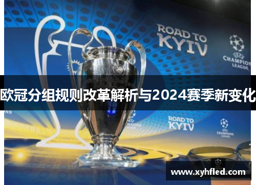 欧冠分组规则改革解析与2024赛季新变化 欧冠分组规则改革解析与2024赛季新变化