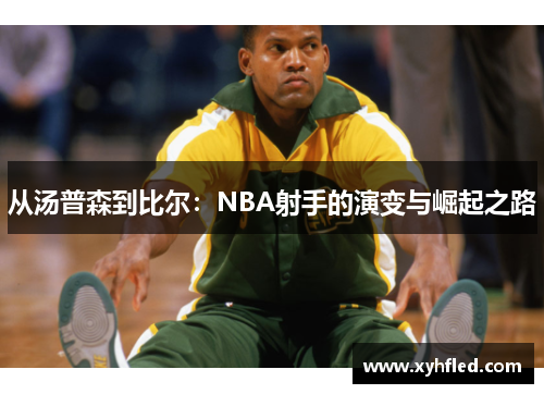 从汤普森到比尔：NBA射手的演变与崛起之路