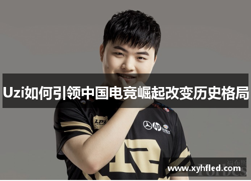 Uzi如何引领中国电竞崛起改变历史格局 Uzi如何引领中国电竞崛起改变历史格局
