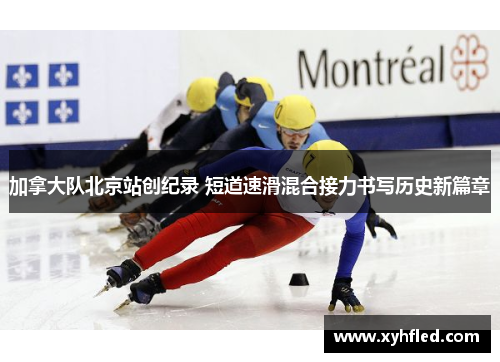 加拿大队北京站创纪录 短道速滑混合接力书写历史新篇章 加拿大队北京站创纪录 短道速滑混合接力书写历史新篇章