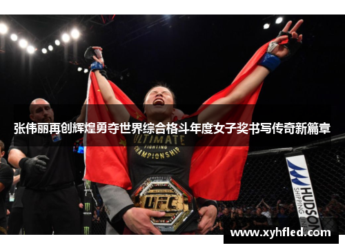 张伟丽再创辉煌勇夺世界综合格斗年度女子奖书写传奇新篇章 张伟丽再创辉煌勇夺世界综合格斗年度女子奖书写传奇新篇章