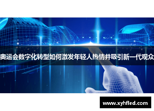 奥运会数字化转型如何激发年轻人热情并吸引新一代观众