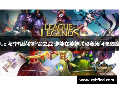 Uzi与李相赫的宿命之战 谁能在英雄联盟赛场问鼎巅峰