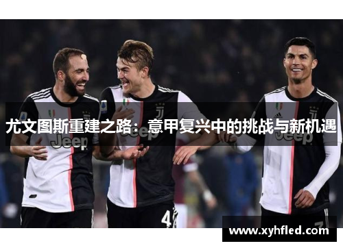 尤文图斯重建之路：意甲复兴中的挑战与新机遇