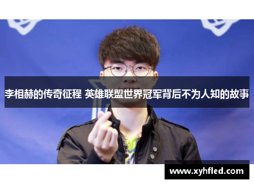 李相赫的传奇征程 英雄联盟世界冠军背后不为人知的故事