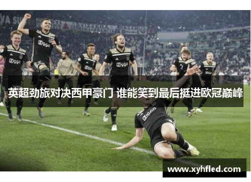 英超劲旅对决西甲豪门 谁能笑到最后挺进欧冠巅峰 英超劲旅对决西甲豪门 谁能笑到最后挺进欧冠巅峰