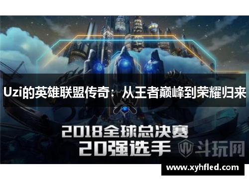 Uzi的英雄联盟传奇:从王者巅峰到荣耀归来 Uzi的英雄联盟传奇:从王者巅峰到荣耀归来