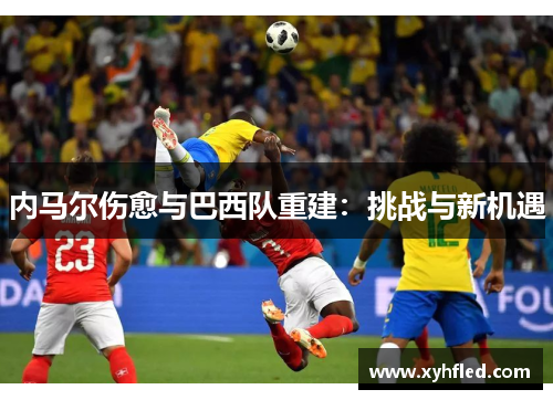 内马尔伤愈与巴西队重建：挑战与新机遇