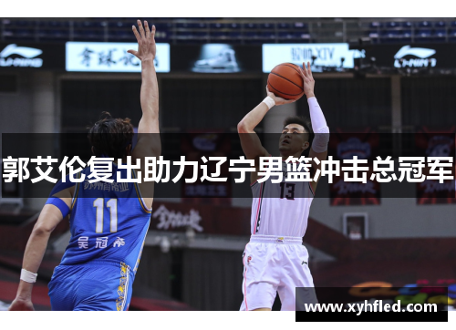 郭艾伦复出助力辽宁男篮冲击总冠军 郭艾伦复出助力辽宁男篮冲击总冠军