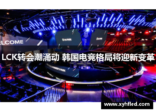 LCK转会潮涌动 韩国电竞格局将迎新变革 LCK转会潮涌动 韩国电竞格局将迎新变革