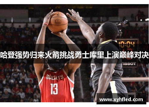 哈登强势归来火箭挑战勇士库里上演巅峰对决 哈登强势归来火箭挑战勇士库里上演巅峰对决