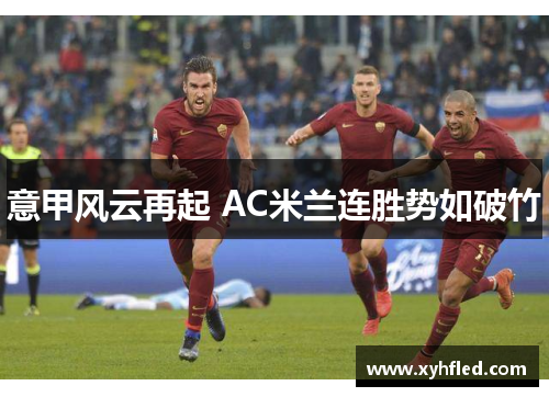意甲风云再起 AC米兰连胜势如破竹 意甲风云再起 AC米兰连胜势如破竹