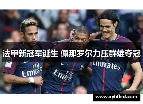法甲新冠军诞生 佩那罗尔力压群雄夺冠