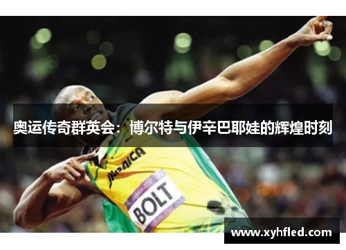 奥运传奇群英会：博尔特与伊辛巴耶娃的辉煌时刻