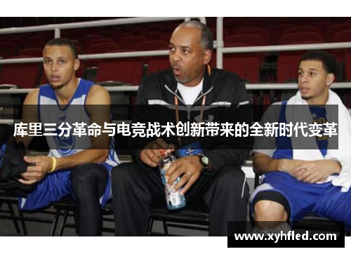 库里三分革命与电竞战术创新带来的全新时代变革