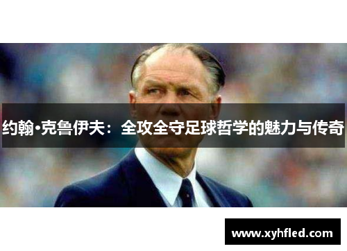 约翰·克鲁伊夫：全攻全守足球哲学的魅力与传奇
