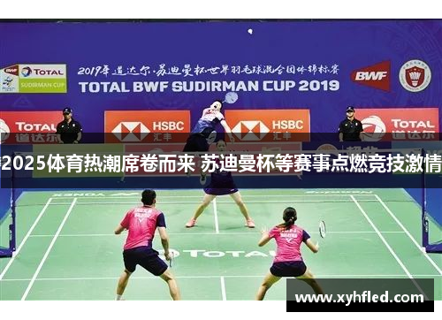 2025体育热潮席卷而来 苏迪曼杯等赛事点燃竞技激情