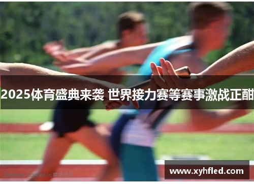2025体育盛典来袭 世界接力赛等赛事激战正酣 2025体育盛典来袭 世界接力赛等赛事激战正酣