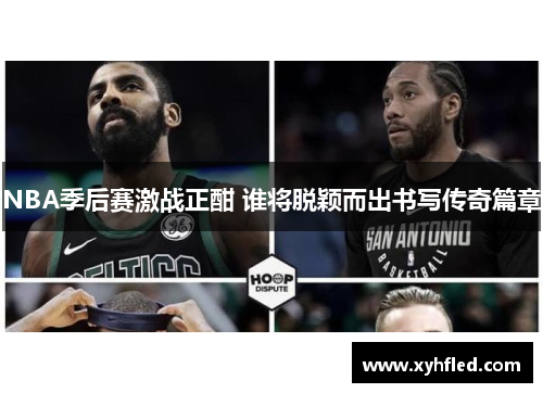 NBA季后赛激战正酣 谁将脱颖而出书写传奇篇章