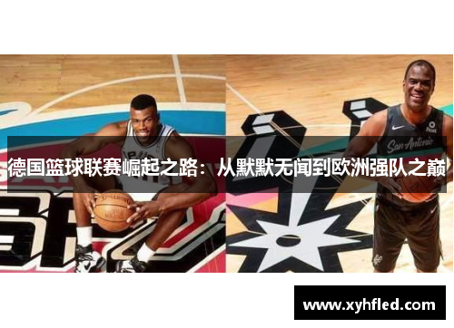 德国篮球联赛崛起之路：从默默无闻到欧洲强队之巅