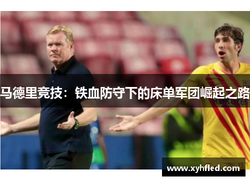 马德里竞技:铁血防守下的床单军团崛起之路 马德里竞技:铁血防守下的床单军团崛起之路