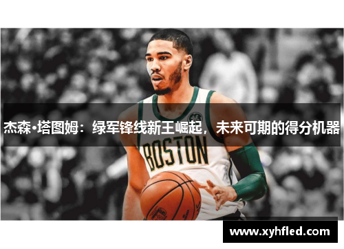 杰森·塔图姆：绿军锋线新王崛起，未来可期的得分机器