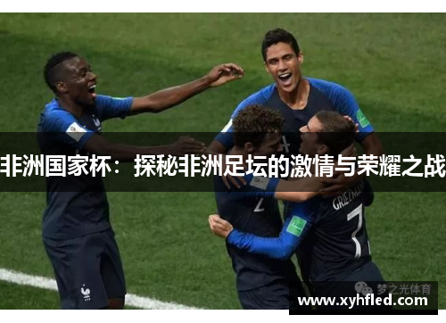 非洲国家杯：探秘非洲足坛的激情与荣耀之战