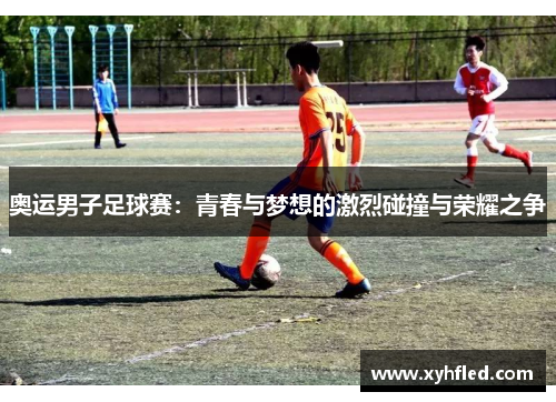 奥运男子足球赛：青春与梦想的激烈碰撞与荣耀之争