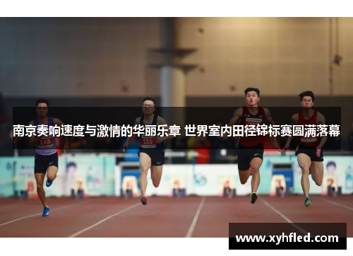 南京奏响速度与激情的华丽乐章 世界室内田径锦标赛圆满落幕