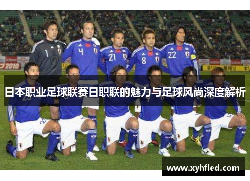 日本职业足球联赛日职联的魅力与足球风尚深度解析
