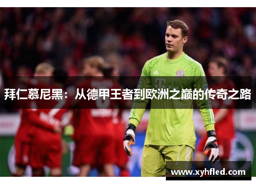 拜仁慕尼黑：从德甲王者到欧洲之巅的传奇之路