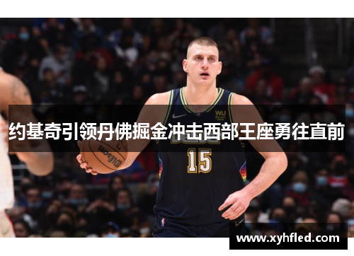 约基奇引领丹佛掘金冲击西部王座勇往直前