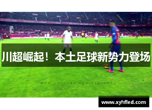 川超崛起!本土足球新势力登场 川超崛起!本土足球新势力登场