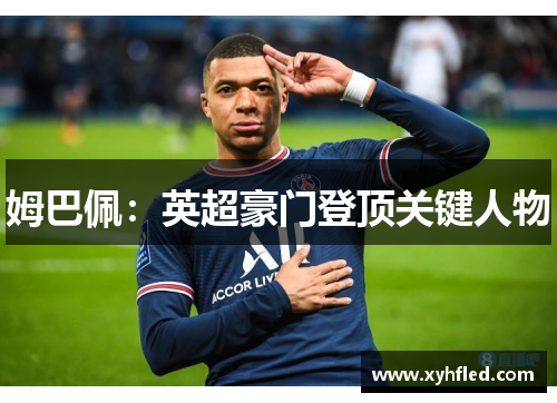 姆巴佩:英超豪门登顶关键人物 姆巴佩:英超豪门登顶关键人物