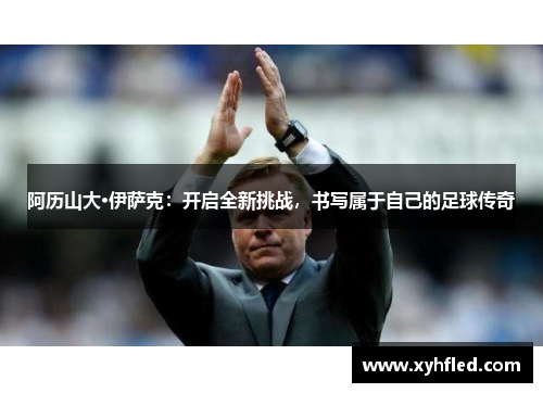 阿历山大·伊萨克：开启全新挑战，书写属于自己的足球传奇