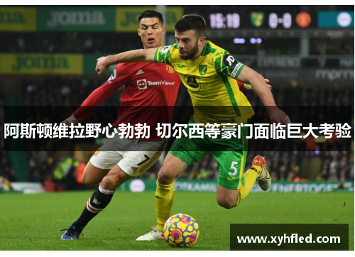 阿斯顿维拉野心勃勃 切尔西等豪门面临巨大考验 阿斯顿维拉野心勃勃 切尔西等豪门面临巨大考验