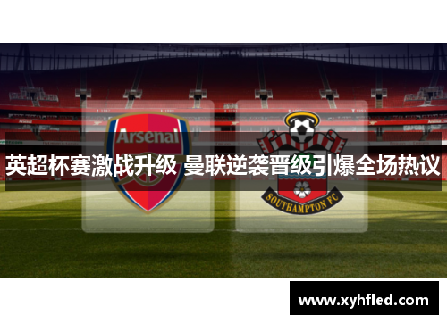 英超杯赛激战升级 曼联逆袭晋级引爆全场热议