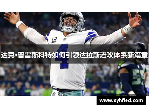 达克·普雷斯科特如何引领达拉斯进攻体系新篇章