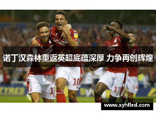 诺丁汉森林重返英超底蕴深厚 力争再创辉煌 诺丁汉森林重返英超底蕴深厚 力争再创辉煌