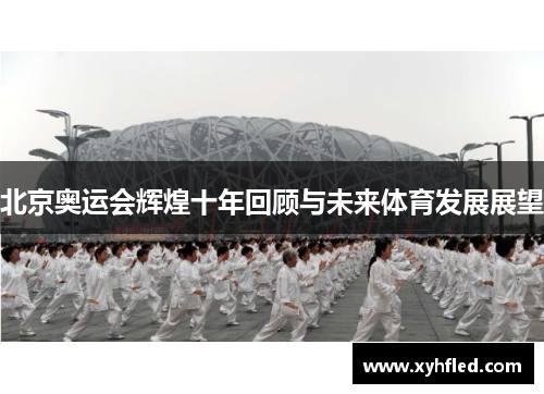 北京奥运会辉煌十年回顾与未来体育发展展望