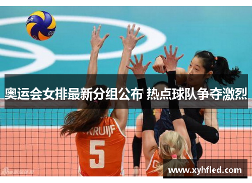 奥运会女排最新分组公布 热点球队争夺激烈 奥运会女排最新分组公布 热点球队争夺激烈