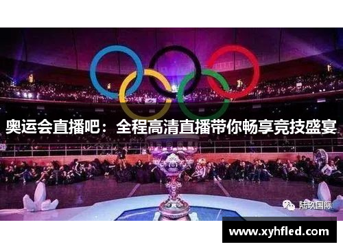 奥运会直播吧：全程高清直播带你畅享竞技盛宴